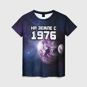Женская футболка 3D с принтом На земле с 1976 в Санкт-Петербурге, 100% полиэфир ( синтетическое хлопкоподобное полотно) | прямой крой, круглый вырез горловины, длина до линии бедер | 1976 | год рождения | года | дата | земля | космос | на земле | небо | планета