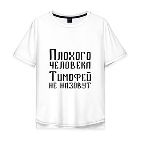 Мужская футболка хлопок Oversize с принтом Плохой Тимофей в Санкт-Петербурге, 100% хлопок | свободный крой, круглый ворот, “спинка” длиннее передней части | имя | надпись | не назавут | не назовут | неназавут | неназовут | с именем | с иминем | тима | тимофей | тимоха | тимошка | человека