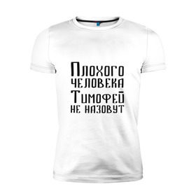 Мужская футболка премиум с принтом Плохой Тимофей в Санкт-Петербурге, 92% хлопок, 8% лайкра | приталенный силуэт, круглый вырез ворота, длина до линии бедра, короткий рукав | имя | надпись | не назавут | не назовут | неназавут | неназовут | с именем | с иминем | тима | тимофей | тимоха | тимошка | человека