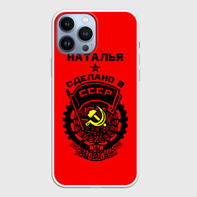 Чехол для iPhone 13 Pro Max с принтом Наталья   сделано в СССР в Санкт-Петербурге,  |  | ussr | герб | звезда | знак | имя | красный | молот | надпись | ната | наталья | натаха | наташа | патриот | патриотизм | рсфср | серп | символ | снг | советский | союз | сср | ссср | страна | флаг