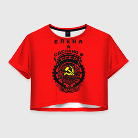 Женская футболка 3D укороченная с принтом Елена - сделано в СССР в Санкт-Петербурге, 100% полиэстер | круглая горловина, длина футболки до линии талии, рукава с отворотами | ussr | елена | лена | рсфср | сер и молот | советский союз