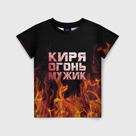Детская футболка 3D с принтом Киря огонь мужик в Санкт-Петербурге, 100% гипоаллергенный полиэфир | прямой крой, круглый вырез горловины, длина до линии бедер, чуть спущенное плечо, ткань немного тянется | кирилл | кирюха | кирюша | киря | огонь | пламя
