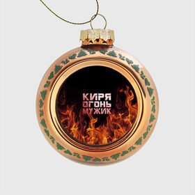 Стеклянный ёлочный шар с принтом Киря огонь мужик в Санкт-Петербурге, Стекло | Диаметр: 80 мм | кирилл | кирюха | кирюша | киря | огонь | пламя