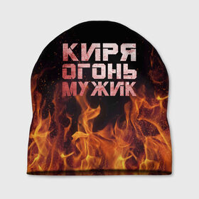 Шапка 3D с принтом Киря огонь мужик в Санкт-Петербурге, 100% полиэстер | универсальный размер, печать по всей поверхности изделия | кирилл | кирюха | кирюша | киря | огонь | пламя