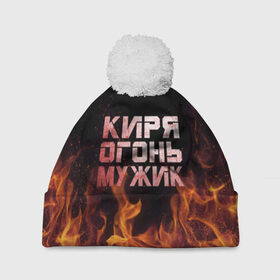 Шапка 3D c помпоном с принтом Киря огонь мужик в Санкт-Петербурге, 100% полиэстер | универсальный размер, печать по всей поверхности изделия | кирилл | кирюха | кирюша | киря | огонь | пламя