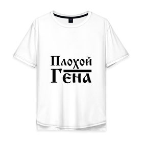 Мужская футболка хлопок Oversize с принтом Плохой Гена в Санкт-Петербурге, 100% хлопок | свободный крой, круглый ворот, “спинка” длиннее передней части | бед | бэд | гена | генка | геннадий | геночка | имя | надпись | с именем | с иминем | слова