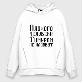 Мужское худи Oversize хлопок с принтом Плохой Тимур в Санкт-Петербурге, френч-терри — 70% хлопок, 30% полиэстер. Мягкий теплый начес внутри —100% хлопок | боковые карманы, эластичные манжеты и нижняя кромка, капюшон на магнитной кнопке | Тематика изображения на принте: имя | надпись | не назавут | не назовут | неназавут | неназовут | с именем | с иминем | тима | тимка | тимур | тимурка | тимуром | тимурчик | человека