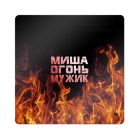 Магнит виниловый Квадрат с принтом Миша огонь мужик в Санкт-Петербурге, полимерный материал с магнитным слоем | размер 9*9 см, закругленные углы | михаил | миша | мишаня | мишка | огонь | пламя
