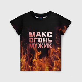 Детская футболка 3D с принтом Макс огонь мужик в Санкт-Петербурге, 100% гипоаллергенный полиэфир | прямой крой, круглый вырез горловины, длина до линии бедер, чуть спущенное плечо, ткань немного тянется | макс | максим | максимка | огонь | пламя