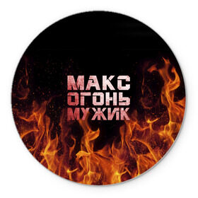 Коврик круглый с принтом Макс огонь мужик в Санкт-Петербурге, резина и полиэстер | круглая форма, изображение наносится на всю лицевую часть | макс | максим | максимка | огонь | пламя