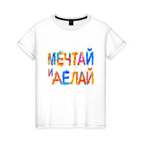 Женская футболка хлопок с принтом Мечтай и делай в Санкт-Петербурге, 100% хлопок | прямой крой, круглый вырез горловины, длина до линии бедер, слегка спущенное плечо | мечта | мотивация