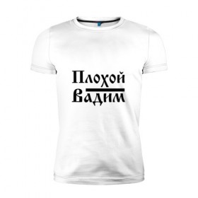 Мужская футболка премиум с принтом Плохой Вадим в Санкт-Петербурге, 92% хлопок, 8% лайкра | приталенный силуэт, круглый вырез ворота, длина до линии бедра, короткий рукав | 