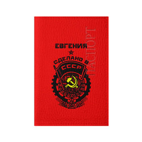 Обложка для паспорта матовая кожа с принтом Евгения - сделано в СССР в Санкт-Петербурге, натуральная матовая кожа | размер 19,3 х 13,7 см; прозрачные пластиковые крепления | ussr | герб | евгения | женечка | женька | женя | звезда | знак | имя | красный | молот | надпись | патриот | патриотизм | рсфср | серп | символ | снг | советский | союз | сср | ссср | страна | флаг