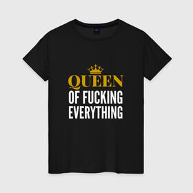 Женская футболка хлопок с принтом Queen of fucking everything в Санкт-Петербурге, 100% хлопок | прямой крой, круглый вырез горловины, длина до линии бедер, слегка спущенное плечо | для девушек | королева | корона | с надписью