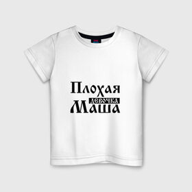 Детская футболка хлопок с принтом Плохая девочка Маша в Санкт-Петербурге, 100% хлопок | круглый вырез горловины, полуприлегающий силуэт, длина до линии бедер | имя | мария