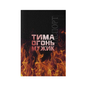 Обложка для паспорта матовая кожа с принтом Тима огонь мужик в Санкт-Петербурге, натуральная матовая кожа | размер 19,3 х 13,7 см; прозрачные пластиковые крепления | Тематика изображения на принте: пламя | пожар | тимофей | тимур