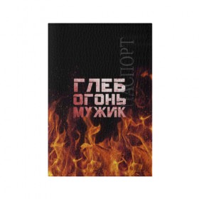 Обложка для паспорта матовая кожа с принтом Глеб огонь мужик в Санкт-Петербурге, натуральная матовая кожа | размер 19,3 х 13,7 см; прозрачные пластиковые крепления | пламя | пожар