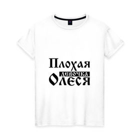 Женская футболка хлопок с принтом Плохая девочка Олеся в Санкт-Петербурге, 100% хлопок | прямой крой, круглый вырез горловины, длина до линии бедер, слегка спущенное плечо | 