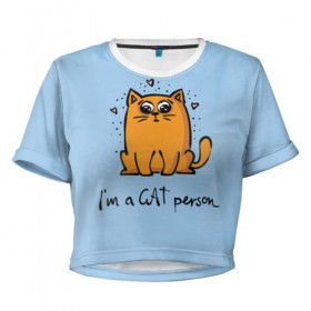 Женская футболка 3D укороченная с принтом I am a Cat Person в Санкт-Петербурге, 100% полиэстер | круглая горловина, длина футболки до линии талии, рукава с отворотами | cat | домашние любимцы | животные | котики | котэ | котята | любовь | милые