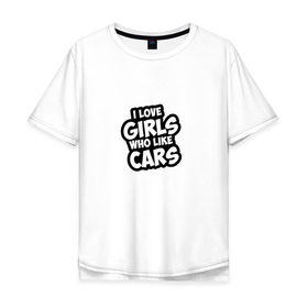 Мужская футболка хлопок Oversize с принтом I love girls в Санкт-Петербурге, 100% хлопок | свободный крой, круглый ворот, “спинка” длиннее передней части | cars | girls | like | love