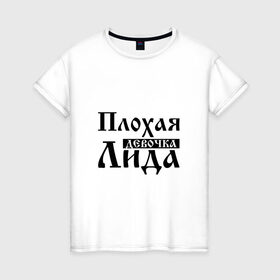 Женская футболка хлопок с принтом Плохая девочка Лида в Санкт-Петербурге, 100% хлопок | прямой крой, круглый вырез горловины, длина до линии бедер, слегка спущенное плечо | 
