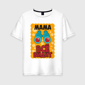 Женская футболка хлопок Oversize с принтом Мама Всё Видит в Санкт-Петербурге, 100% хлопок | свободный крой, круглый ворот, спущенный рукав, длина до линии бедер
 | 