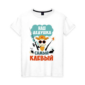 Женская футболка хлопок с принтом Наш Дедушка Самый Клёвый в Санкт-Петербурге, 100% хлопок | прямой крой, круглый вырез горловины, длина до линии бедер, слегка спущенное плечо | дед | дедуля | лучший