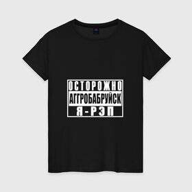 Женская футболка хлопок с принтом Осторожно Аггробабруйск я - рэп в Санкт-Петербурге, 100% хлопок | прямой крой, круглый вырез горловины, длина до линии бедер, слегка спущенное плечо | батл | реп | репер | рэп | рэпер