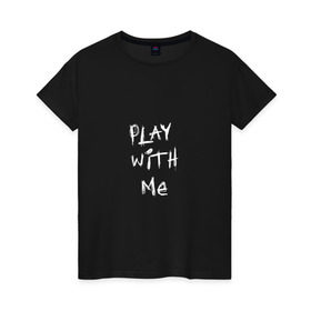 Женская футболка хлопок с принтом play with me в Санкт-Петербурге, 100% хлопок | прямой крой, круглый вырез горловины, длина до линии бедер, слегка спущенное плечо | 