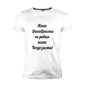 Мужская футболка премиум с принтом Жена геодезиста в Санкт-Петербурге, 92% хлопок, 8% лайкра | приталенный силуэт, круглый вырез ворота, длина до линии бедра, короткий рукав | геодезист | геодезия