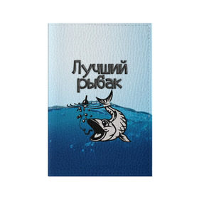 Обложка для паспорта матовая кожа с принтом Лучший рыбак в Санкт-Петербурге, натуральная матовая кожа | размер 19,3 х 13,7 см; прозрачные пластиковые крепления | Тематика изображения на принте: знатный | лучший | подарок рыбаку | профессия | рыба | рыбак | рыбалка | самый