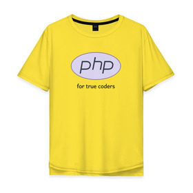 Мужская футболка хлопок Oversize с принтом PHP for true coders в Санкт-Петербурге, 100% хлопок | свободный крой, круглый ворот, “спинка” длиннее передней части | coder | php | programmer | true | web | веб | программист