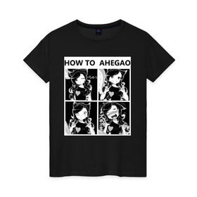 Женская футболка хлопок с принтом How to ahegao в Санкт-Петербурге, 100% хлопок | прямой крой, круглый вырез горловины, длина до линии бедер, слегка спущенное плечо | ahegao | аниме | ахегао
