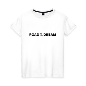 Женская футболка хлопок с принтом Road to the dream. Black в Санкт-Петербурге, 100% хлопок | прямой крой, круглый вырез горловины, длина до линии бедер, слегка спущенное плечо | мечта | мотивация | следуй за мечтой | спорт