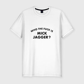 Мужская футболка премиум с принтом Who the fuck is Mick Jagger? в Санкт-Петербурге, 92% хлопок, 8% лайкра | приталенный силуэт, круглый вырез ворота, длина до линии бедра, короткий рукав | the rolling stones | бродяги | вольные странники | группа | катящиеся камни | кит ричардс | мик джаггер | рок | рок н ролл | ролинг | роллинг | рон вуд | стоун | стоунз | стоунс | чарли уоттс