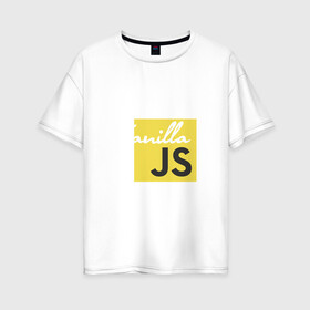 Женская футболка хлопок Oversize с принтом Vanilla JS в Санкт-Петербурге, 100% хлопок | свободный крой, круглый ворот, спущенный рукав, длина до линии бедер
 | code | javascript | js | programming | vanilla | код | кодер | программирование | программист | разработчик | скрипт