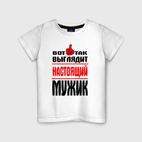 Детская футболка хлопок с принтом Настоящий мужик в Санкт-Петербурге, 100% хлопок | круглый вырез горловины, полуприлегающий силуэт, длина до линии бедер | Тематика изображения на принте:   |   вот так | выглядит | надписи | настоящий мужик