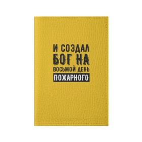 Обложка для паспорта матовая кожа с принтом Создал Бог пожарного в Санкт-Петербурге, натуральная матовая кожа | размер 19,3 х 13,7 см; прозрачные пластиковые крепления | 