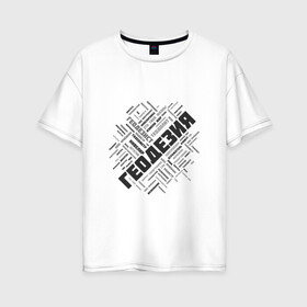 Женская футболка хлопок Oversize с принтом Геодезия облако слов в Санкт-Петербурге, 100% хлопок | свободный крой, круглый ворот, спущенный рукав, длина до линии бедер
 | surveyor | геодезист | геодезия