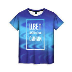 Женская футболка 3D с принтом Цвет настроения синий в Санкт-Петербурге, 100% полиэфир ( синтетическое хлопкоподобное полотно) | прямой крой, круглый вырез горловины, длина до линии бедер | киркоров | синий | цвет настроения синий