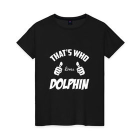 Женская футболка хлопок с принтом Вот кто любит Dolphin в Санкт-Петербурге, 100% хлопок | прямой крой, круглый вырез горловины, длина до линии бедер, слегка спущенное плечо | dolphin | loves | thats who | this girl | this guy | альтернативный | андрей | большие | дельфин | дольпф | клас | класс | кулаки | лысиков | мальчишник | музыка | музыкант | нойз | пальцы | поэт | реп | рок | руки | рэп | тр