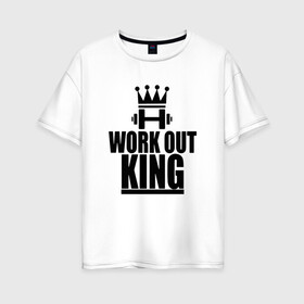 Женская футболка хлопок Oversize с принтом WorkOut king в Санкт-Петербурге, 100% хлопок | свободный крой, круглый ворот, спущенный рукав, длина до линии бедер
 | sport | street | turnikman | workout | ворк аут | воркаут | воркаутер | зож | тренировка | турник мэн | турникмен