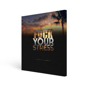 Холст квадратный с принтом Fuck Your Stress в Санкт-Петербурге, 100% ПВХ |  | black | orange | palm trees | stress | sunset | yellow | your | желтый | закат | оранжевый | пальмы | стресс | твой | черный