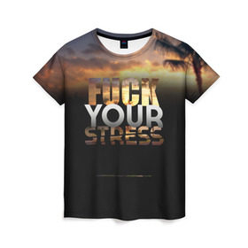 Женская футболка 3D с принтом Fuck Your Stress в Санкт-Петербурге, 100% полиэфир ( синтетическое хлопкоподобное полотно) | прямой крой, круглый вырез горловины, длина до линии бедер | black | orange | palm trees | stress | sunset | yellow | your | желтый | закат | оранжевый | пальмы | стресс | твой | черный
