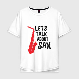 Мужская футболка хлопок Oversize с принтом lets talk about sax в Санкт-Петербурге, 100% хлопок | свободный крой, круглый ворот, “спинка” длиннее передней части | Тематика изображения на принте: саксофон | саксофонист