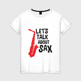 Женская футболка хлопок с принтом let`s talk about sax в Санкт-Петербурге, 100% хлопок | прямой крой, круглый вырез горловины, длина до линии бедер, слегка спущенное плечо | Тематика изображения на принте: саксофон | саксофонист