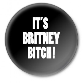 Значок с принтом Its Britney Bitch в Санкт-Петербурге,  металл | круглая форма, металлическая застежка в виде булавки | Тематика изображения на принте: baby one more time | britney spears | oops | бритни спирс