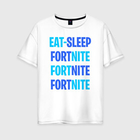 Женская футболка хлопок Oversize с принтом Eat Sleep Fortnite в Санкт-Петербурге, 100% хлопок | свободный крой, круглый ворот, спущенный рукав, длина до линии бедер
 | battle royale | fortnite | victory royale | батл роял | фортнайт