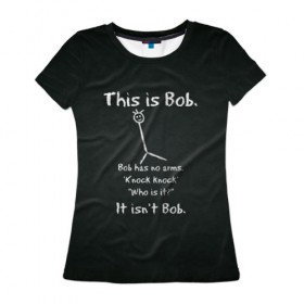 Женская футболка 3D с принтом This is Bob в Санкт-Петербурге, 100% полиэфир ( синтетическое хлопкоподобное полотно) | прямой крой, круглый вырез горловины, длина до линии бедер | доска | мел | черный