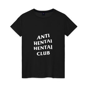 Женская футболка хлопок с принтом ANTI HENTAI HENTAI CLUB в Санкт-Петербурге, 100% хлопок | прямой крой, круглый вырез горловины, длина до линии бедер, слегка спущенное плечо | ahegao | anime | kodome | manga | senpai | аниме | анимэ | ахегао | кодоме | манга | меха | сенпай | юри | яой